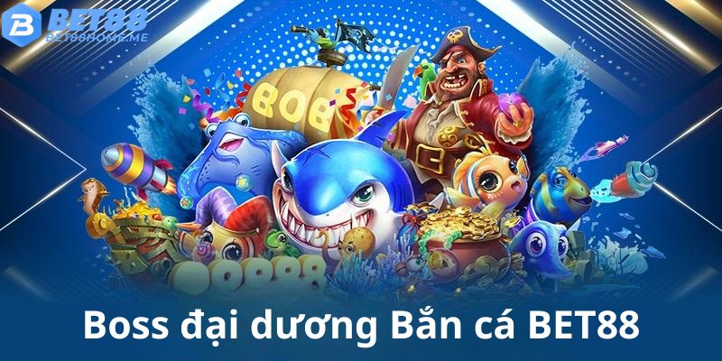 Thử sức săn boss tại Bắn cá BET88 để giành thưởng lớn
