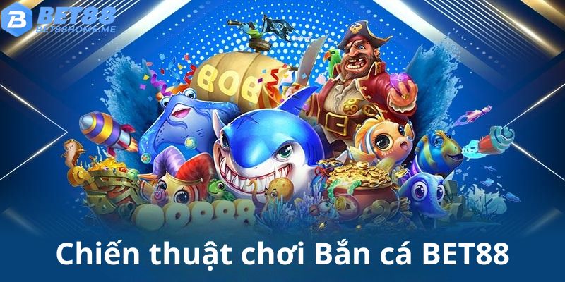 Áp dụng chiến thuật hợp lý khi chơi Bắn cá BET88 để thắng lớn
